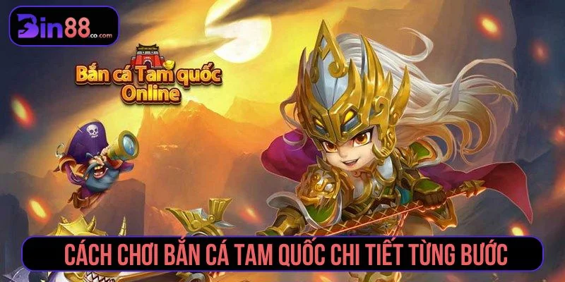 Bắn Cá Tam Quốc – Trải Nghiệm Săn Thưởng Đỉnh Cao Hướng dẫn cách chơi bắn cá Tam Quốc từ cao thủ