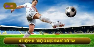 Kèo hiệp phụ - Cơ hội cá cược bùng nổ cuối trận