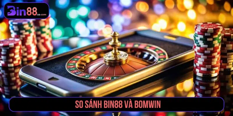 So Sánh Bin88 và Bomwin Về Uy Tín, Chất Lượng, Đẳng Cấp so sánh Bin88 và Bomwin